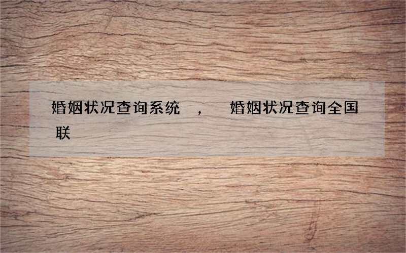 婚姻状况查询系统，婚姻状况查询全国联